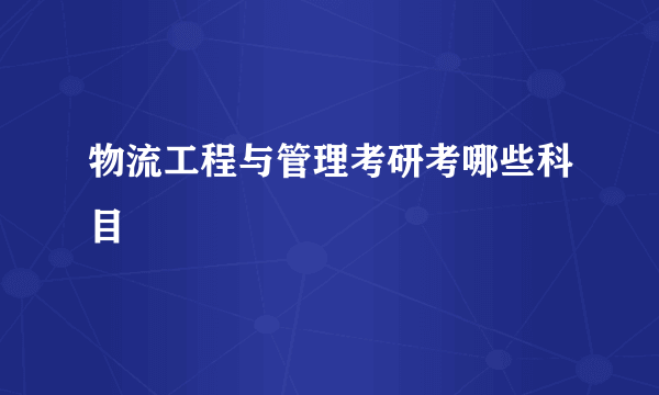 物流工程与管理考研考哪些科目