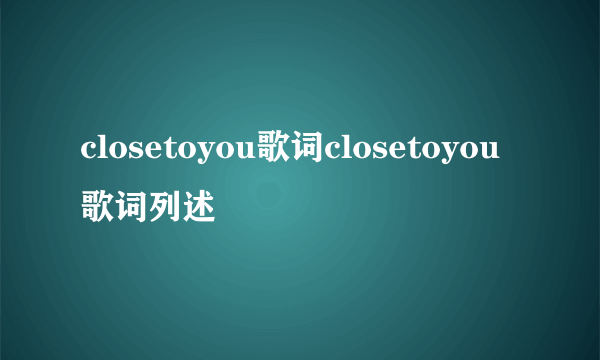 closetoyou歌词closetoyou歌词列述