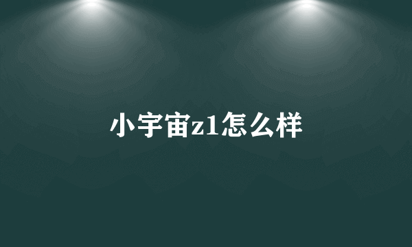 小宇宙z1怎么样