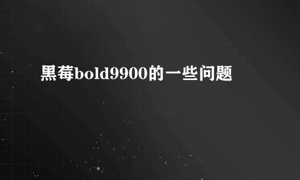 黑莓bold9900的一些问题