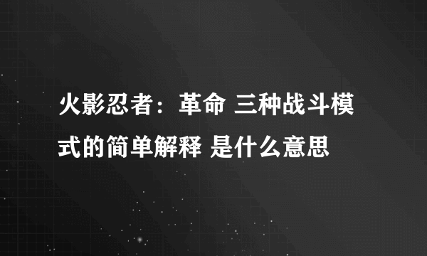 火影忍者：革命 三种战斗模式的简单解释 是什么意思
