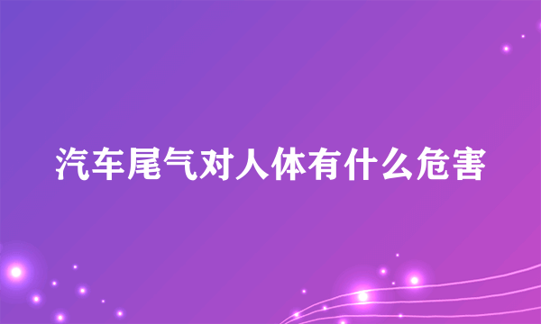 汽车尾气对人体有什么危害