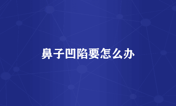 鼻子凹陷要怎么办