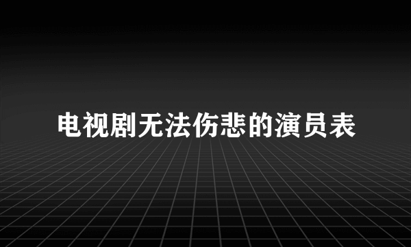 电视剧无法伤悲的演员表