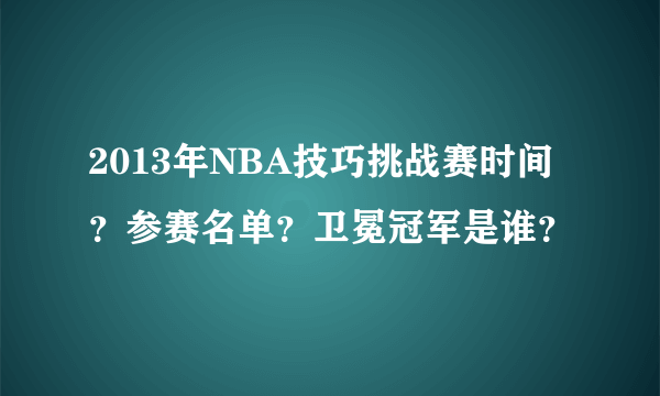2013年NBA技巧挑战赛时间？参赛名单？卫冕冠军是谁？