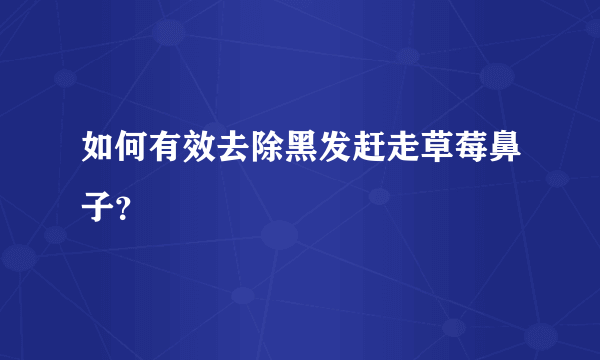 如何有效去除黑发赶走草莓鼻子？