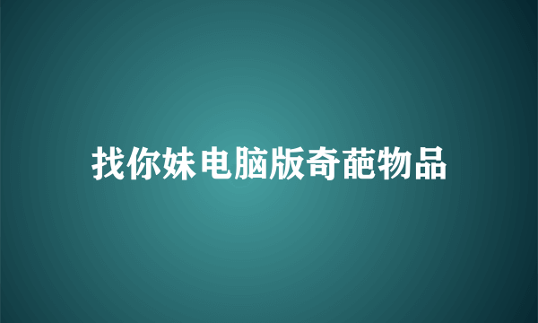 找你妹电脑版奇葩物品