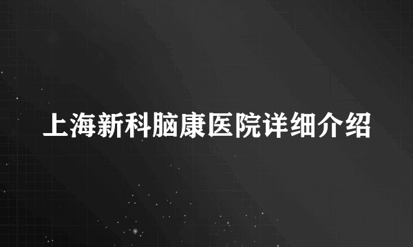 上海新科脑康医院详细介绍