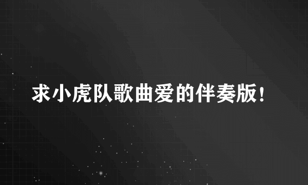 求小虎队歌曲爱的伴奏版！