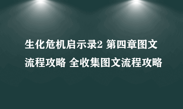 生化危机启示录2 第四章图文流程攻略 全收集图文流程攻略