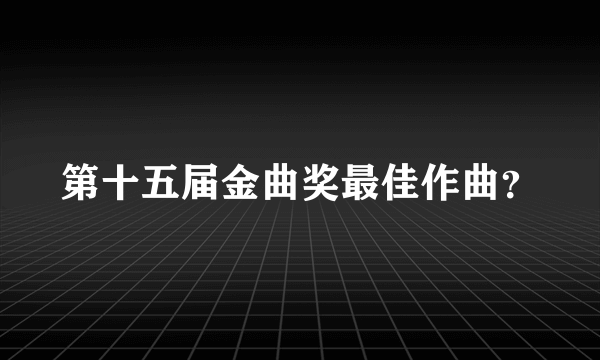 第十五届金曲奖最佳作曲？