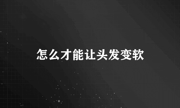 怎么才能让头发变软