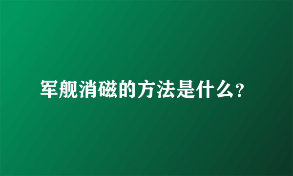 军舰消磁的方法是什么？