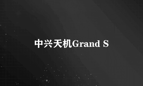 中兴天机Grand S