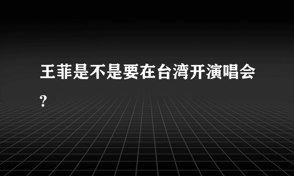 王菲是不是要在台湾开演唱会?