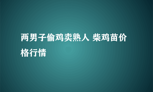 两男子偷鸡卖熟人 柴鸡苗价格行情