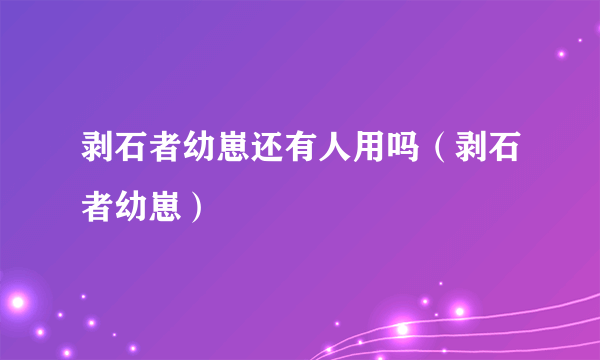 剥石者幼崽还有人用吗（剥石者幼崽）