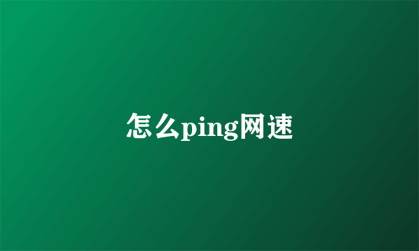 怎么ping网速
