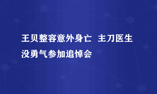 王贝整容意外身亡  主刀医生没勇气参加追悼会
