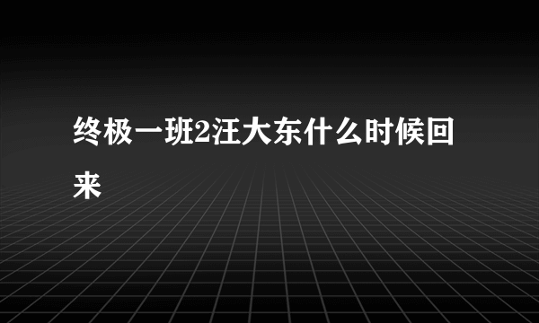 终极一班2汪大东什么时候回来
