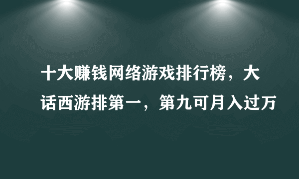 十大赚钱网络游戏排行榜，大话西游排第一，第九可月入过万