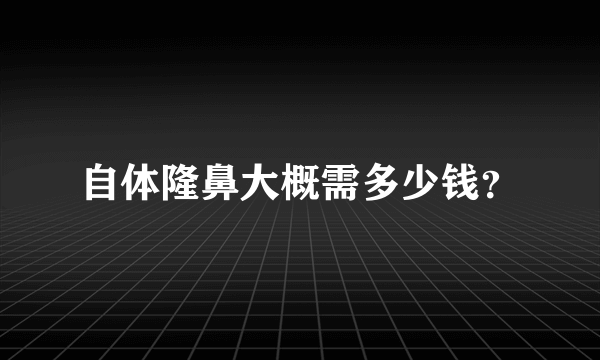 自体隆鼻大概需多少钱？
