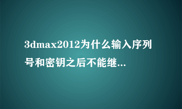 3dmax2012为什么输入序列号和密钥之后不能继续安装了？