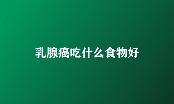 乳腺癌吃什么食物好