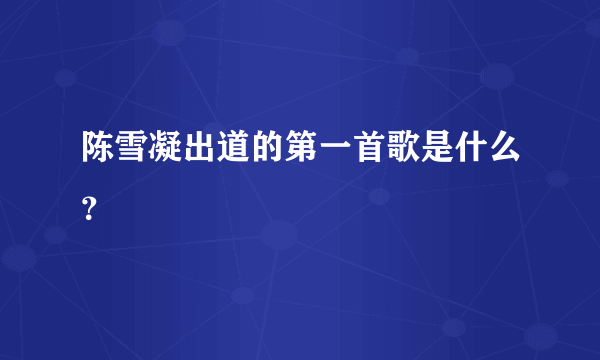 陈雪凝出道的第一首歌是什么？