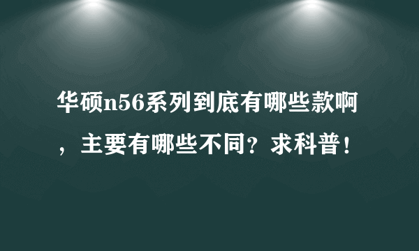 华硕n56系列到底有哪些款啊，主要有哪些不同？求科普！