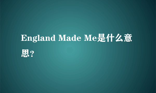 England Made Me是什么意思？