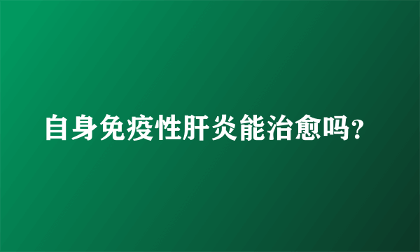 自身免疫性肝炎能治愈吗？