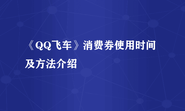 《QQ飞车》消费券使用时间及方法介绍
