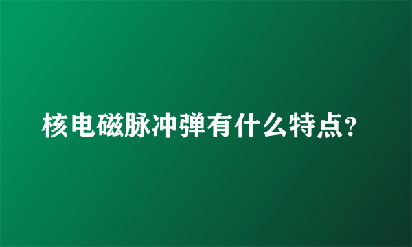 核电磁脉冲弹有什么特点？