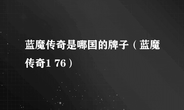蓝魔传奇是哪国的牌子（蓝魔传奇1 76）