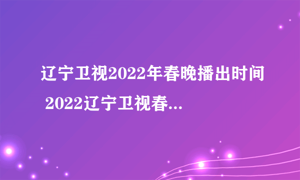 辽宁卫视2022年春晚播出时间 2022辽宁卫视春晚什么时间