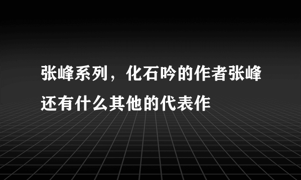 张峰系列，化石吟的作者张峰还有什么其他的代表作