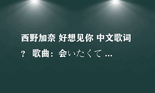 西野加奈 好想见你 中文歌词？ 歌曲：会いたくて 会いたくて 歌手：西野加奈 专辑：爱的次世代to LOVE