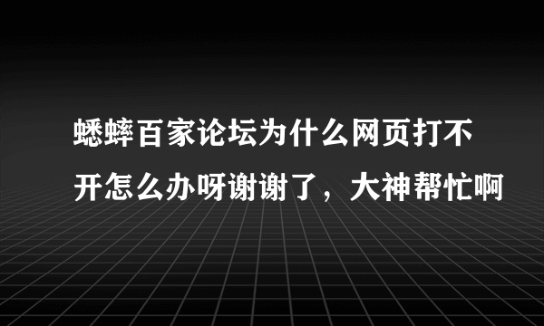 蟋蟀百家论坛为什么网页打不开怎么办呀谢谢了，大神帮忙啊