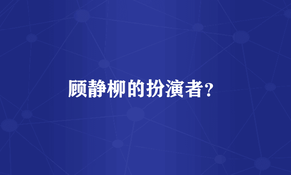 顾静柳的扮演者？