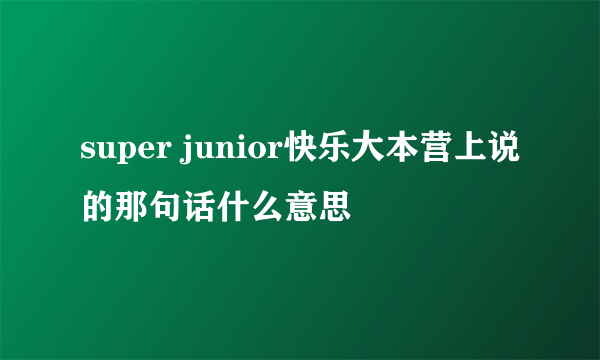 super junior快乐大本营上说的那句话什么意思