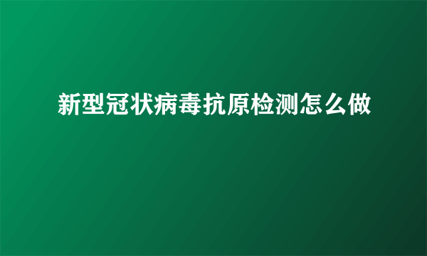 新型冠状病毒抗原检测怎么做