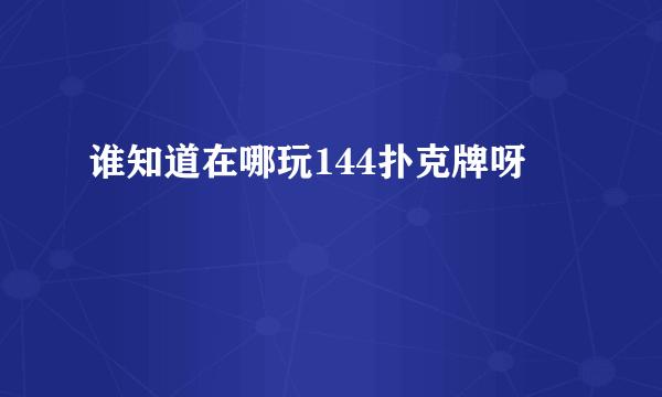 谁知道在哪玩144扑克牌呀