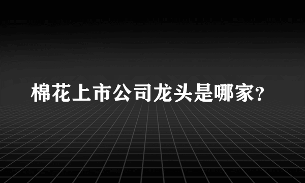棉花上市公司龙头是哪家？