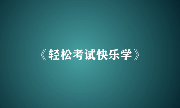 《轻松考试快乐学》