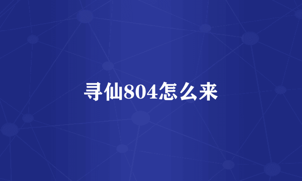 寻仙804怎么来