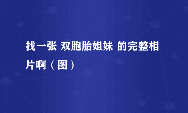 找一张 双胞胎姐妹 的完整相片啊（图）