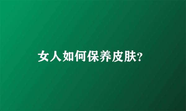 女人如何保养皮肤？