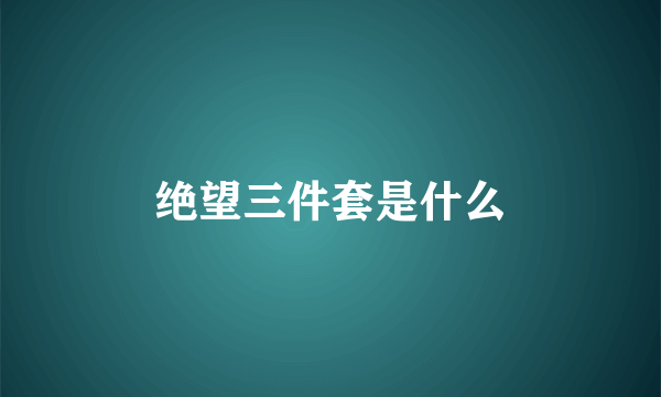绝望三件套是什么