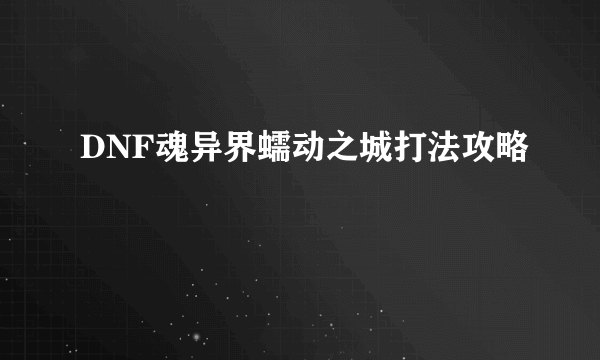 DNF魂异界蠕动之城打法攻略